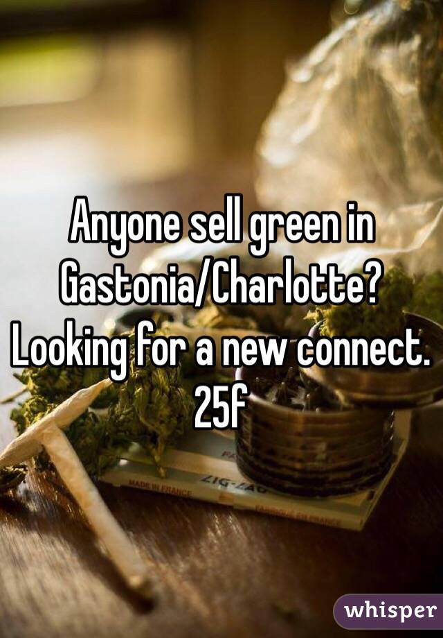 Anyone sell green in Gastonia/Charlotte? Looking for a new connect. 25f