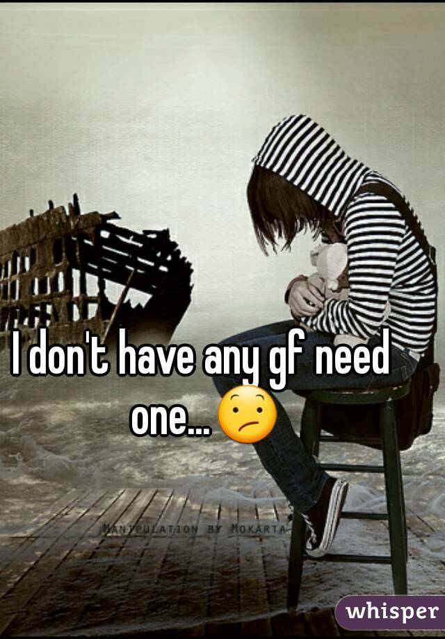 I don't have any gf need one...😕