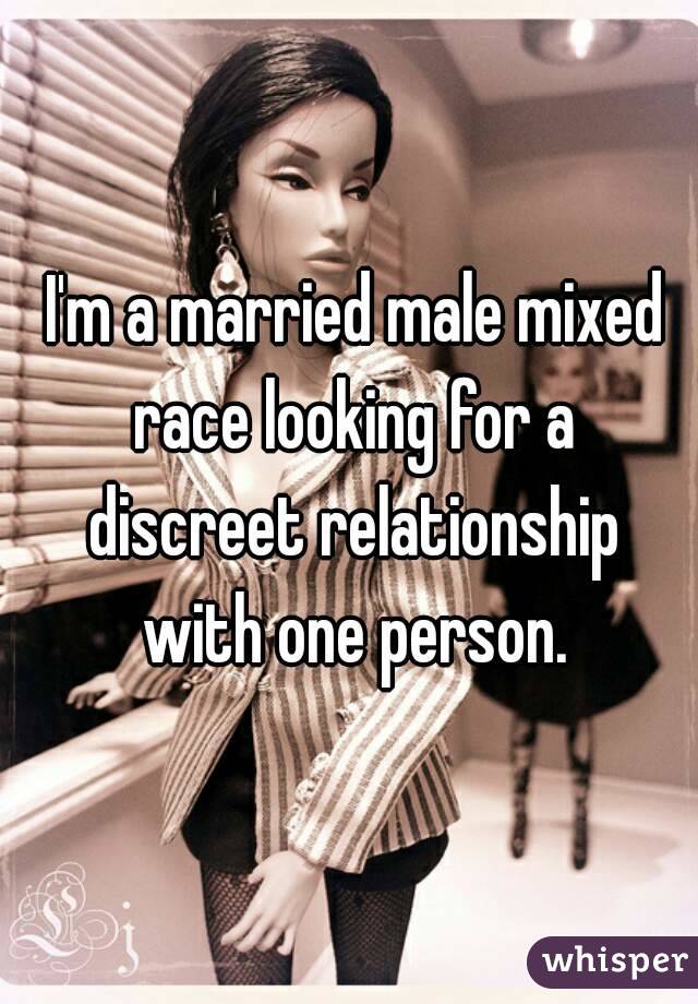  I'm a married male mixed race looking for a discreet relationship with one person.