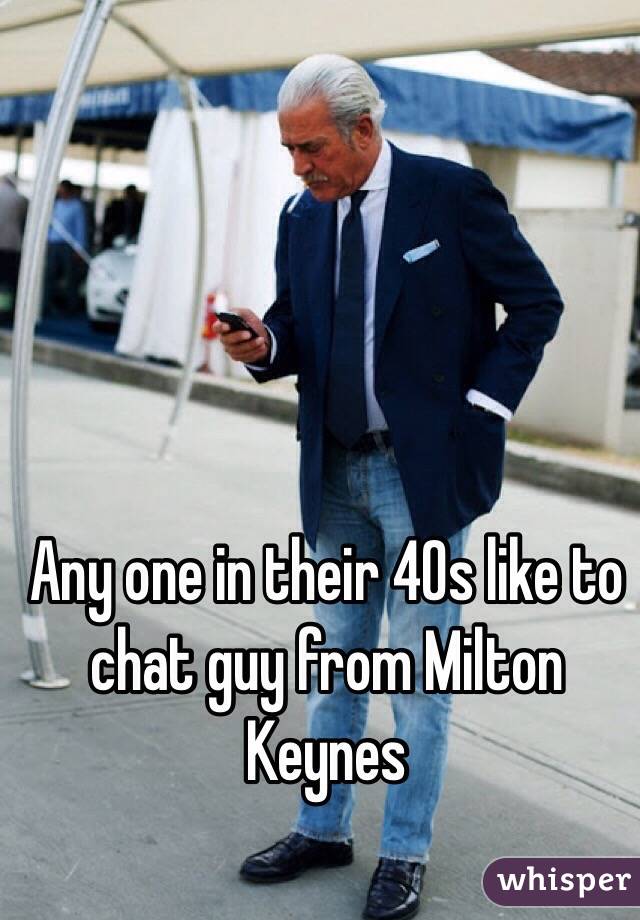 Any one in their 40s like to chat guy from Milton Keynes 