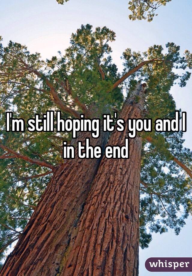 I'm still hoping it's you and I in the end
