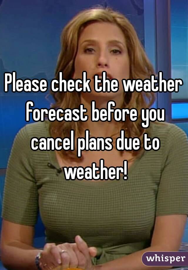 Please check the weather forecast before you cancel plans due to weather!
