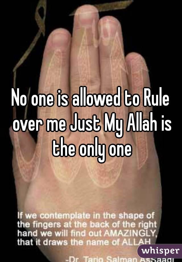 No one is allowed to Rule over me Just My Allah is the only one