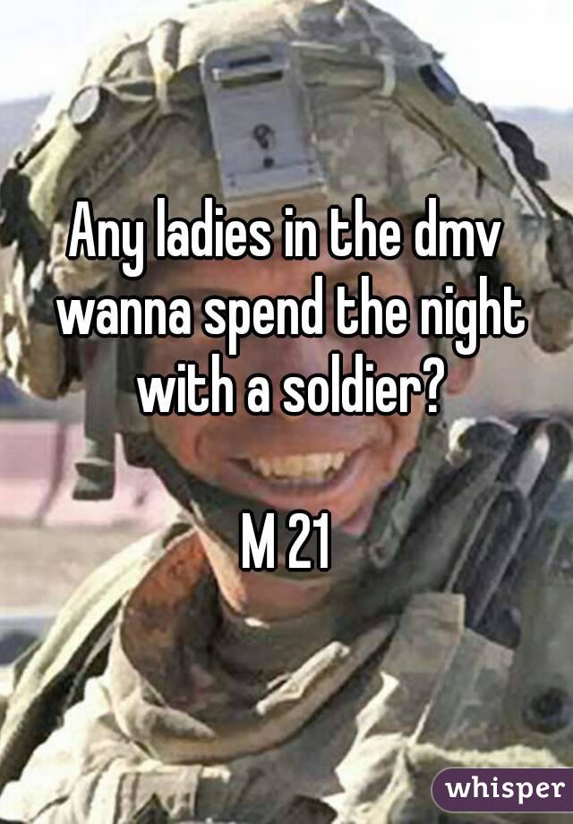 Any ladies in the dmv wanna spend the night with a soldier?

M 21
