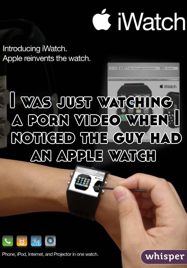 I was just watching  a porn video when I noticed the guy had an apple watch 