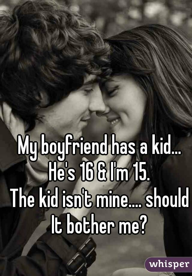 My boyfriend has a kid... He's 16 & I'm 15. 
The kid isn't mine.... should It bother me? 