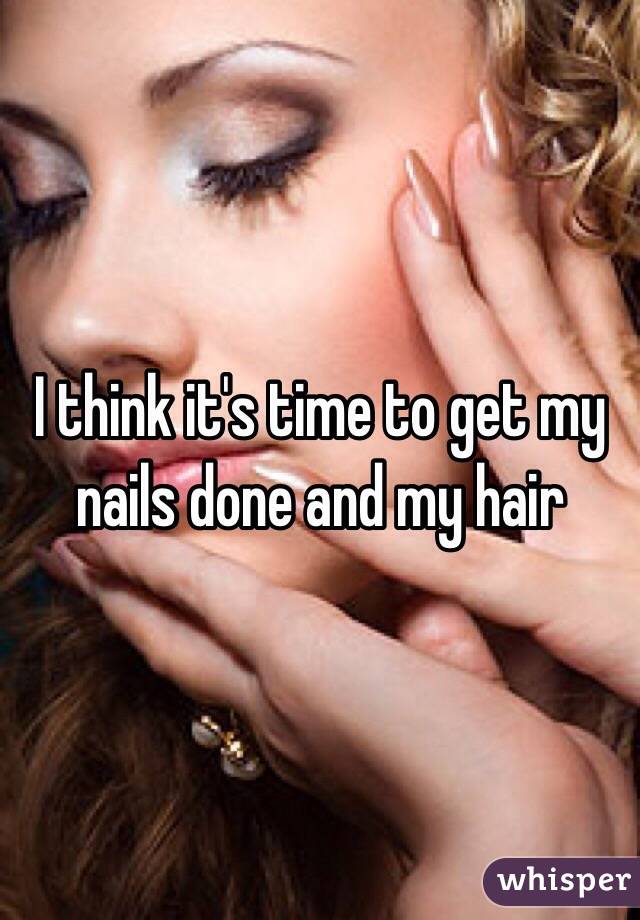 I think it's time to get my nails done and my hair 