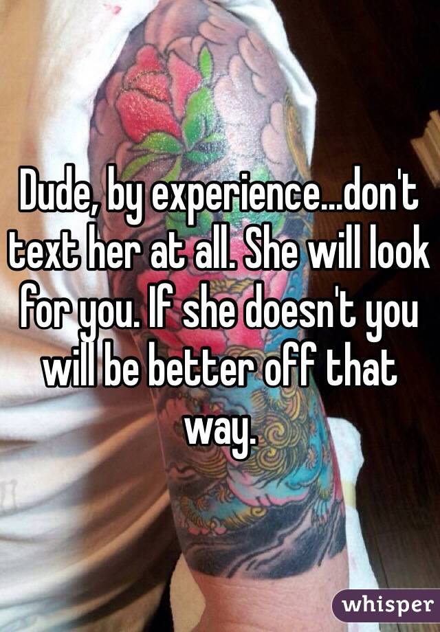 Dude, by experience...don't text her at all. She will look for you. If she doesn't you will be better off that way. 