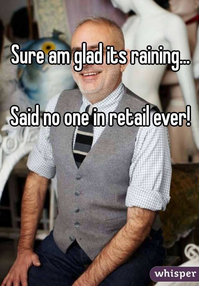 Sure am glad its raining...

Said no one in retail ever!