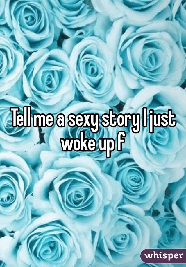 Tell me a sexy story I just woke up f