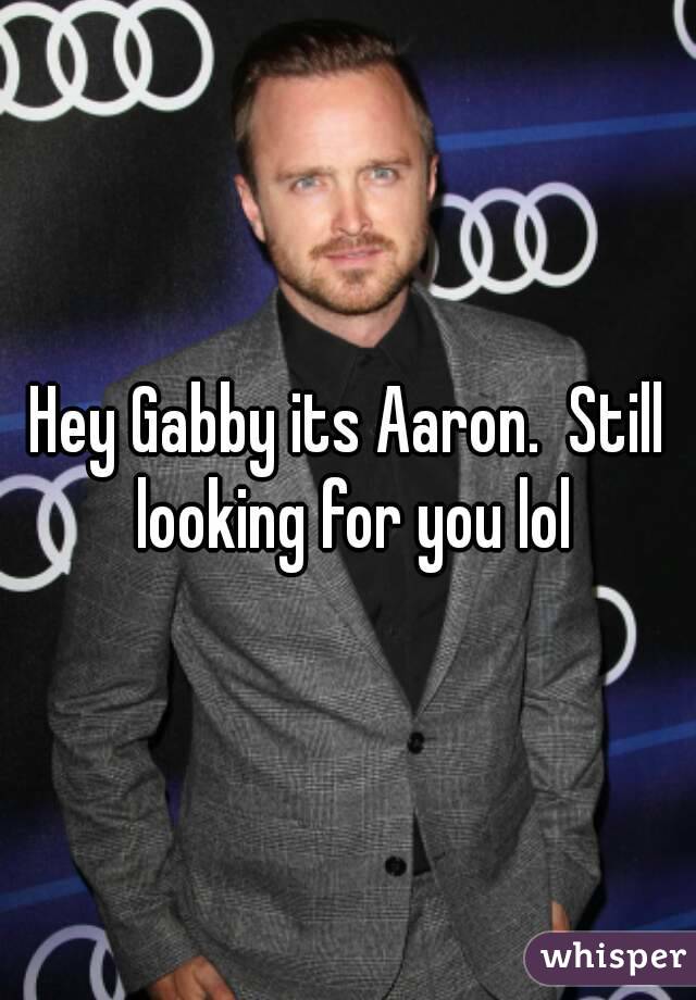 Hey Gabby its Aaron.  Still looking for you lol