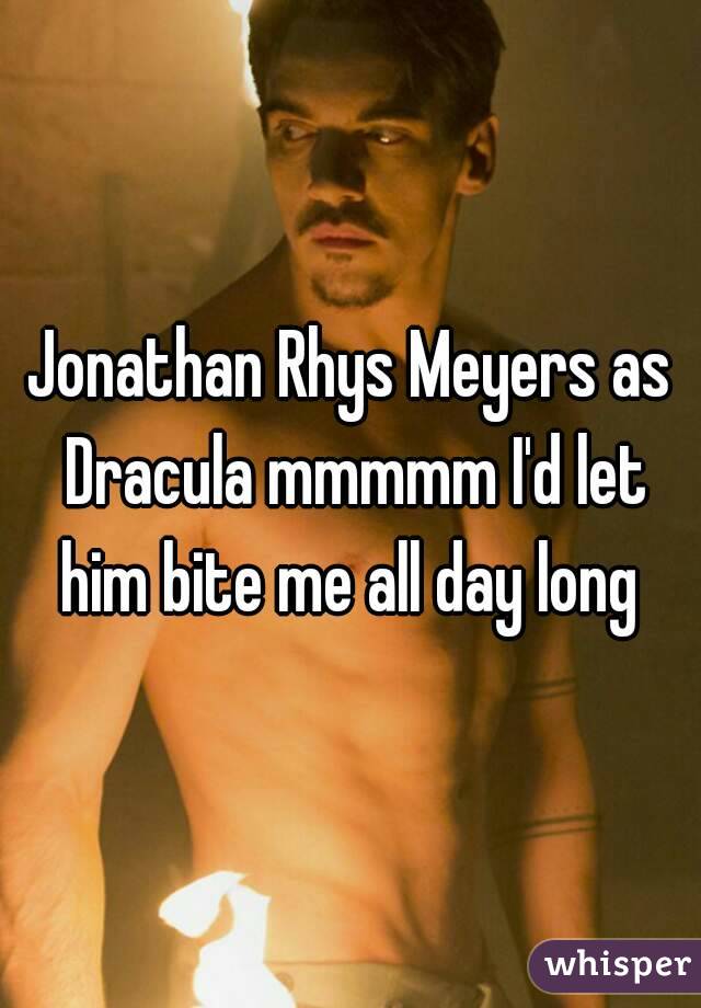 Jonathan Rhys Meyers as Dracula mmmmm I'd let him bite me all day long 