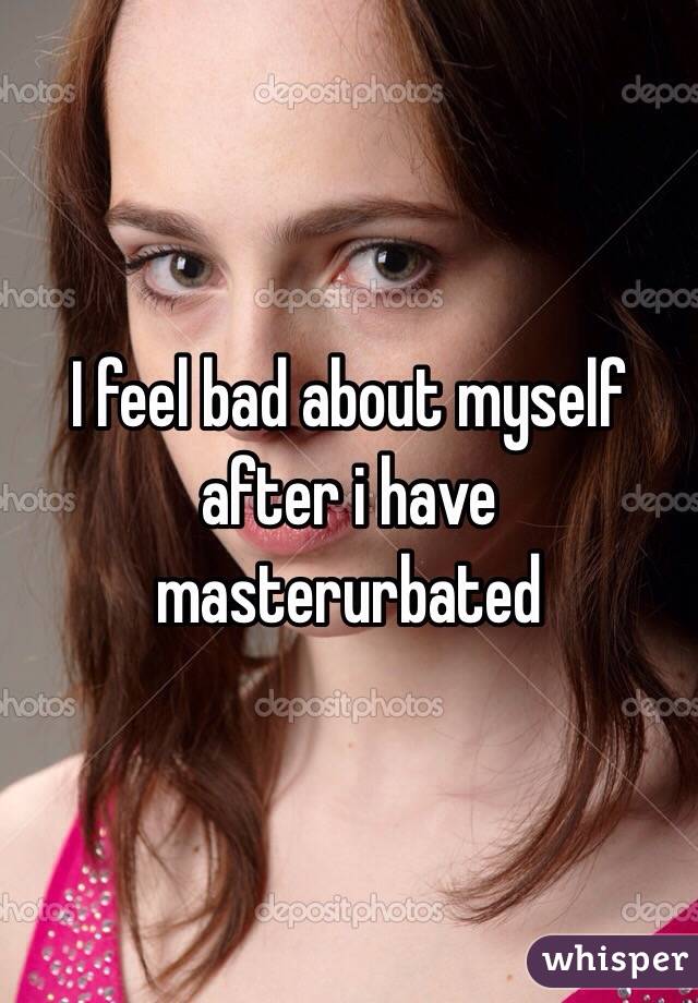 I feel bad about myself after i have masterurbated