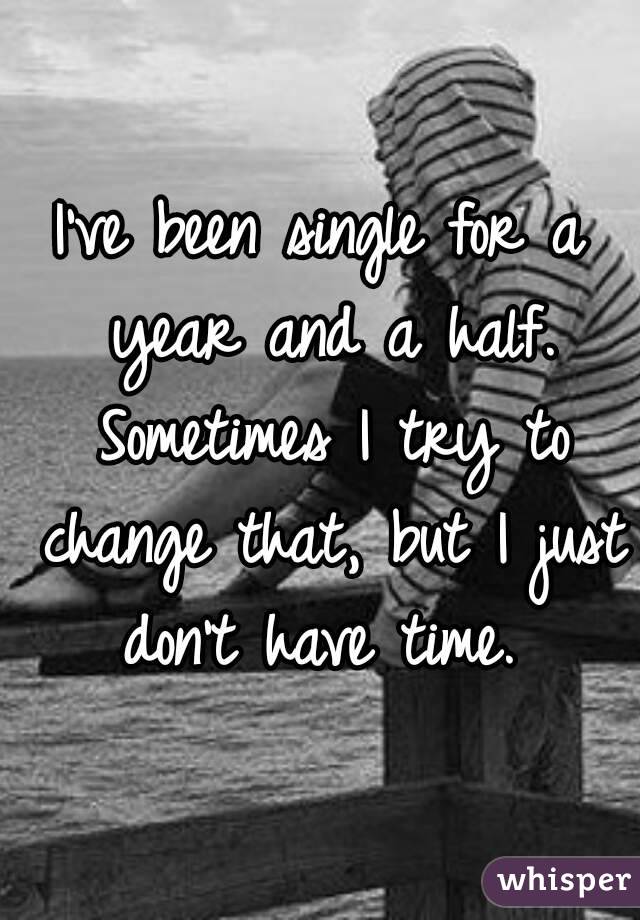 I've been single for a year and a half. Sometimes I try to change that, but I just don't have time. 