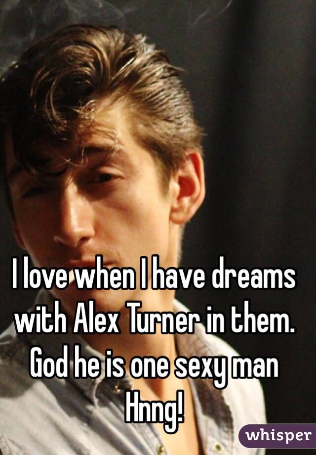 I love when I have dreams with Alex Turner in them.  God he is one sexy man 
Hnng!