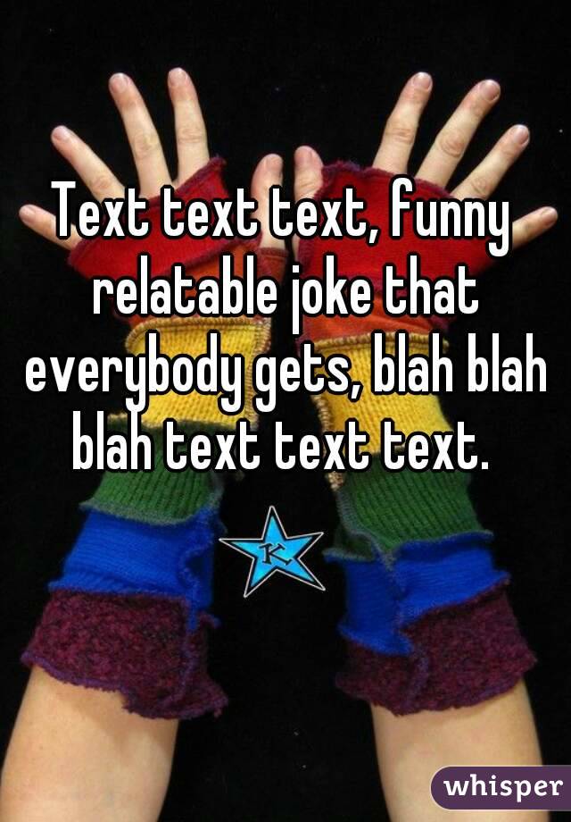 Text text text, funny relatable joke that everybody gets, blah blah blah text text text. 