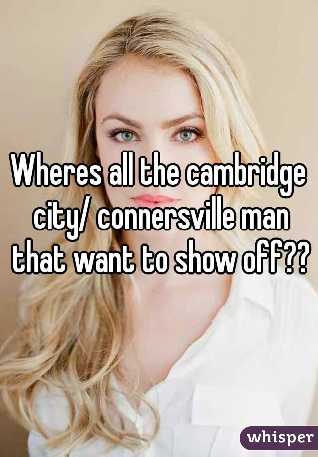 Wheres all the cambridge city/ connersville man that want to show off??