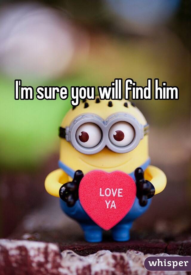 I'm sure you will find him 