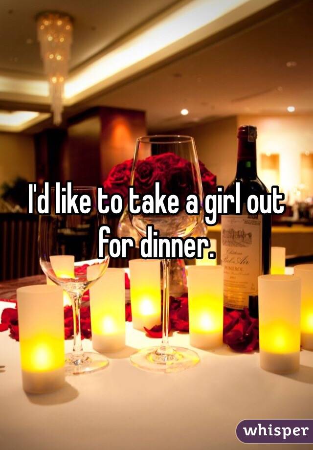I'd like to take a girl out for dinner.