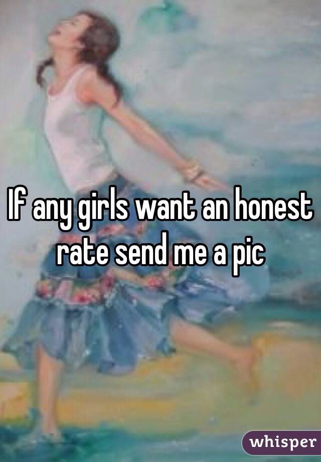 If any girls want an honest rate send me a pic

