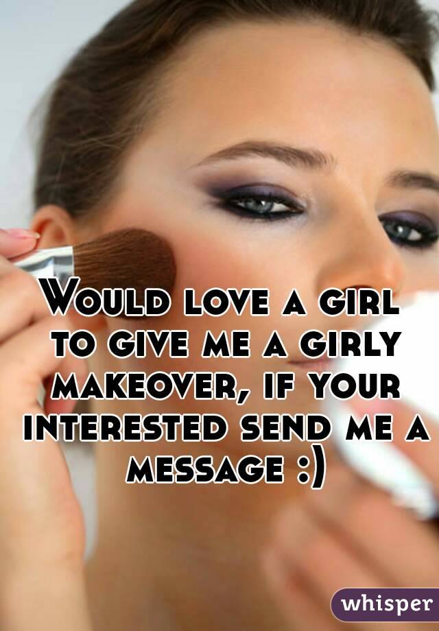 Would love a girl to give me a girly makeover, if your interested send me a message :)
