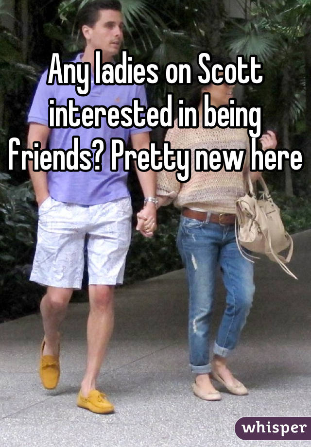 Any ladies on Scott interested in being friends? Pretty new here