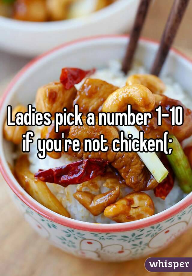 Ladies pick a number 1-10 if you're not chicken(;