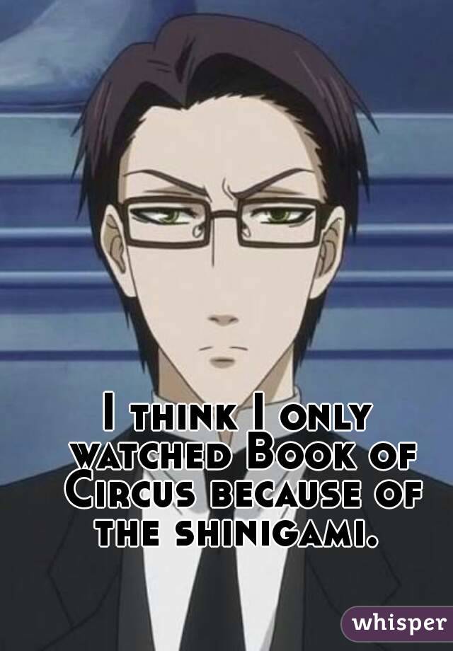 I think I only watched Book of Circus because of the shinigami. 