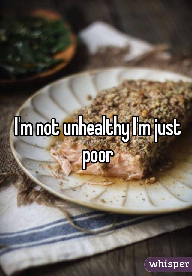 I'm not unhealthy I'm just poor