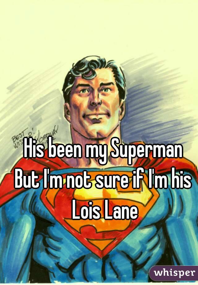 His been my Superman
But I'm not sure if I'm his Lois Lane