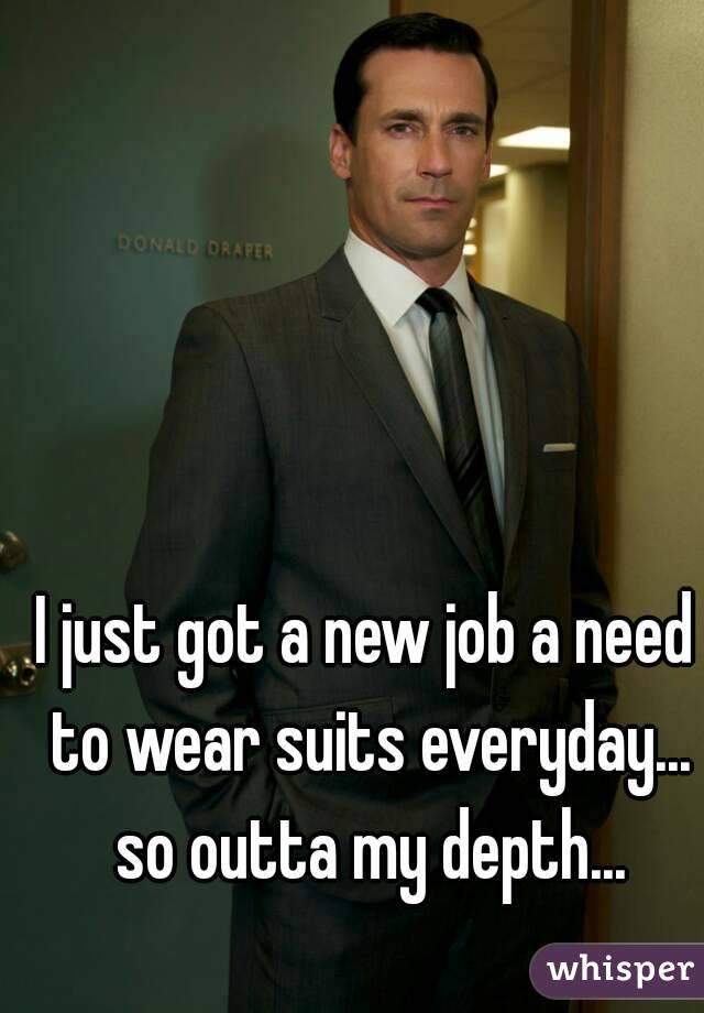 I just got a new job a need to wear suits everyday... so outta my depth...