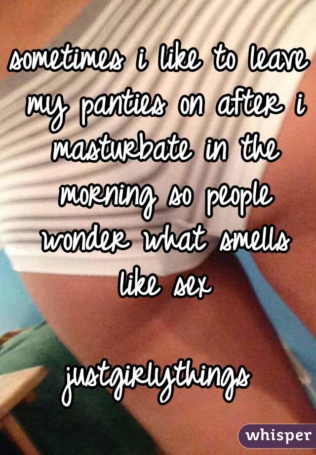 sometimes i like to leave my panties on after i masturbate in the morning so people wonder what smells like sex

justgirlythings