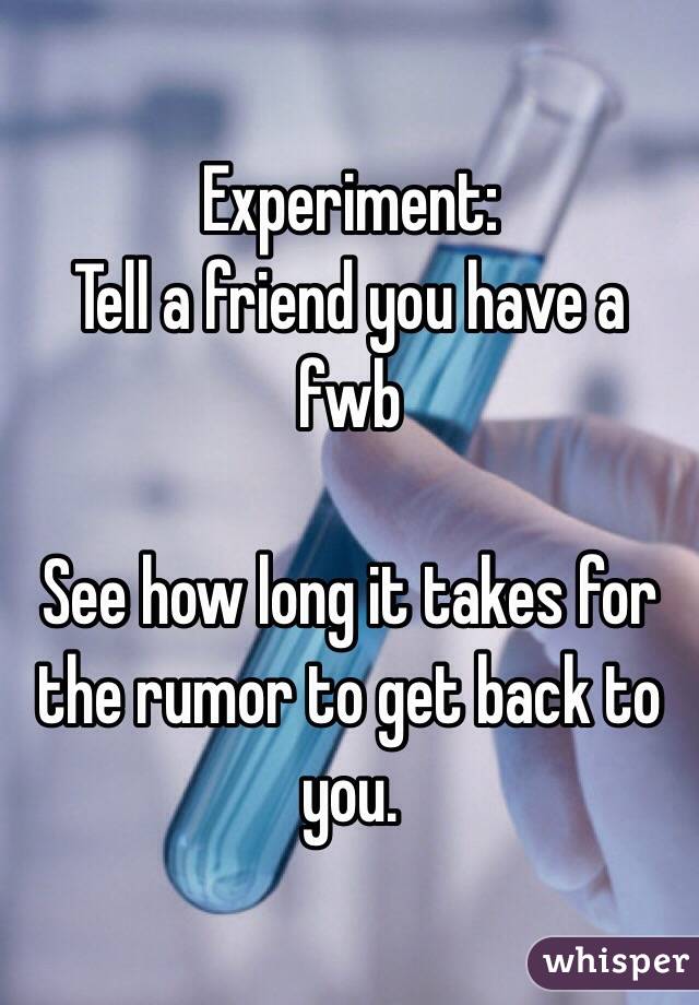 Experiment:
Tell a friend you have a fwb

See how long it takes for the rumor to get back to you. 