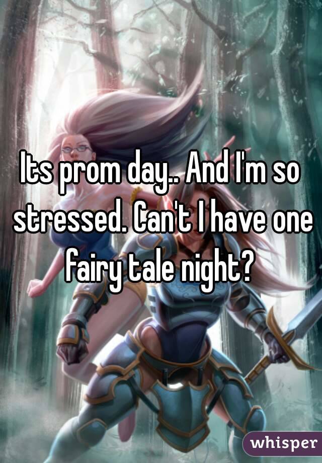 Its prom day.. And I'm so stressed. Can't I have one fairy tale night? 