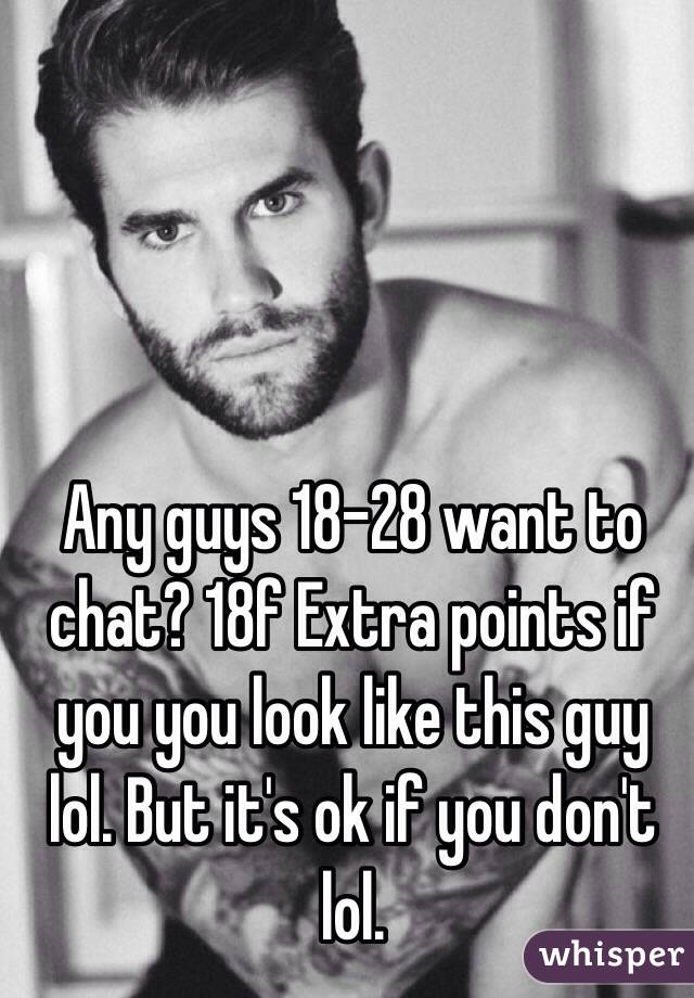 Any guys 18-28 want to chat? 18f Extra points if you you look like this guy lol. But it's ok if you don't lol.