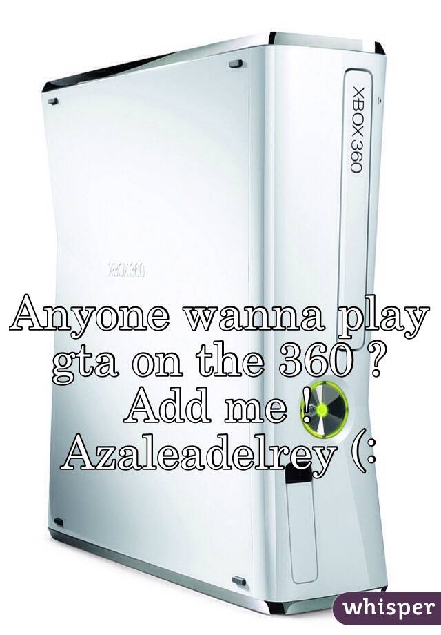 Anyone wanna play gta on the 360 ? Add me ! Azaleadelrey (: 