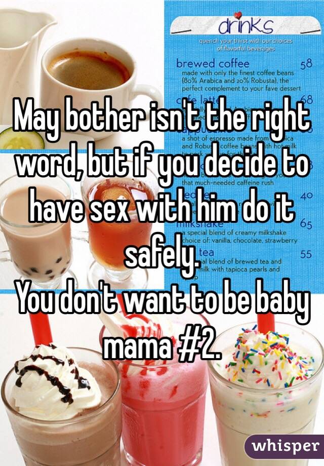 May bother isn't the right word, but if you decide to have sex with him do it safely.
You don't want to be baby mama #2.