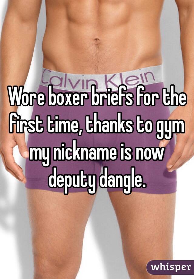 Wore boxer briefs for the first time, thanks to gym my nickname is now deputy dangle.