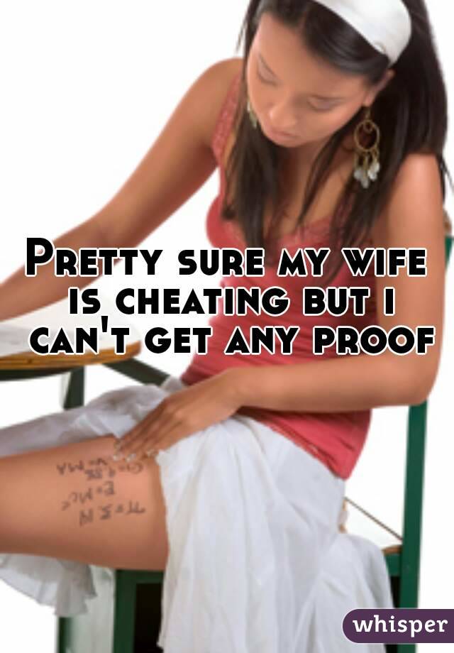 Pretty sure my wife is cheating but i can't get any proof