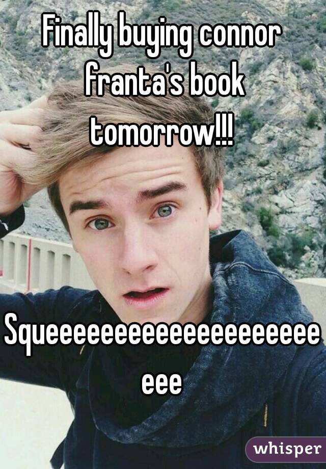 Finally buying connor franta's book tomorrow!!! 



Squeeeeeeeeeeeeeeeeeeeeeee