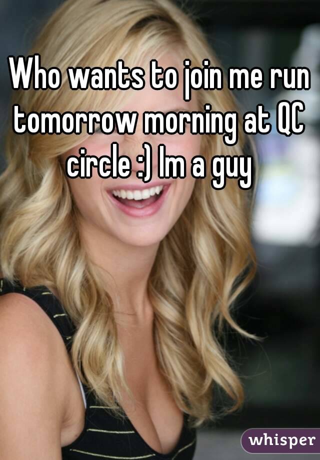 Who wants to join me run tomorrow morning at QC circle :) Im a guy