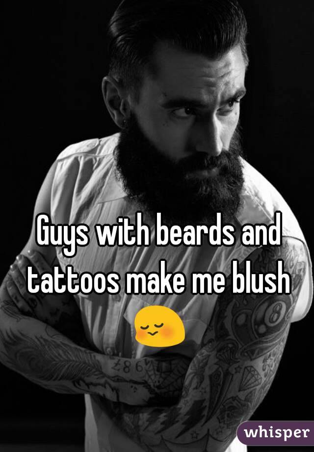 Guys with beards and tattoos make me blush 
😳 