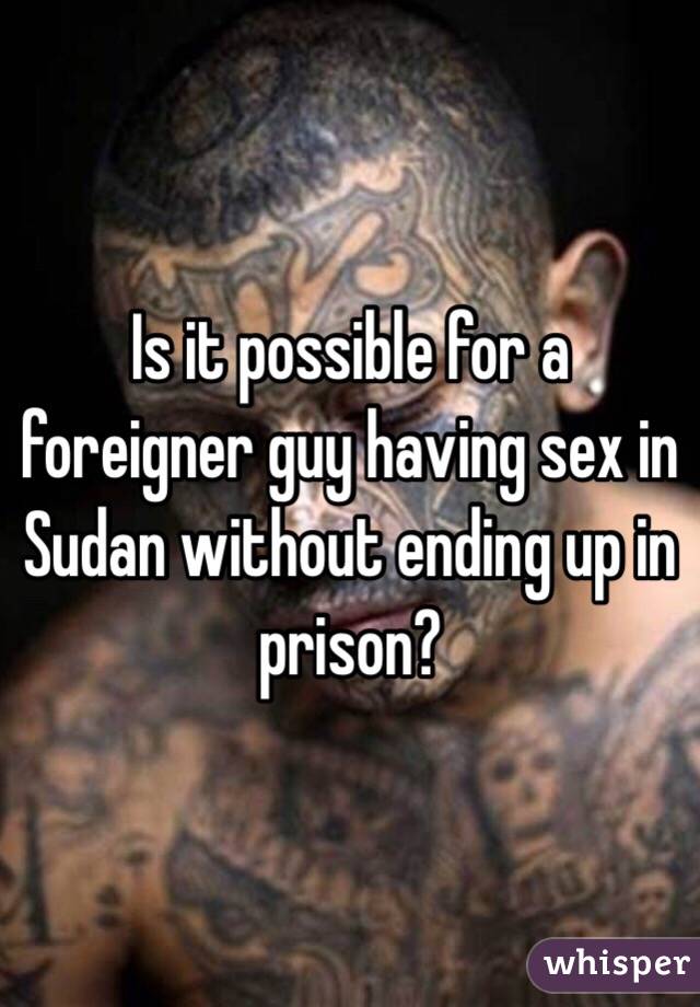 Is it possible for a foreigner guy having sex in Sudan without ending up in prison? 
