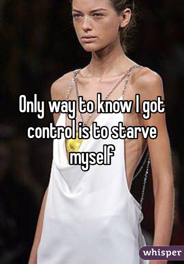 Only way to know I got control is to starve myself 