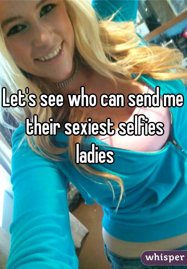 Let's see who can send me their sexiest selfies ladies
