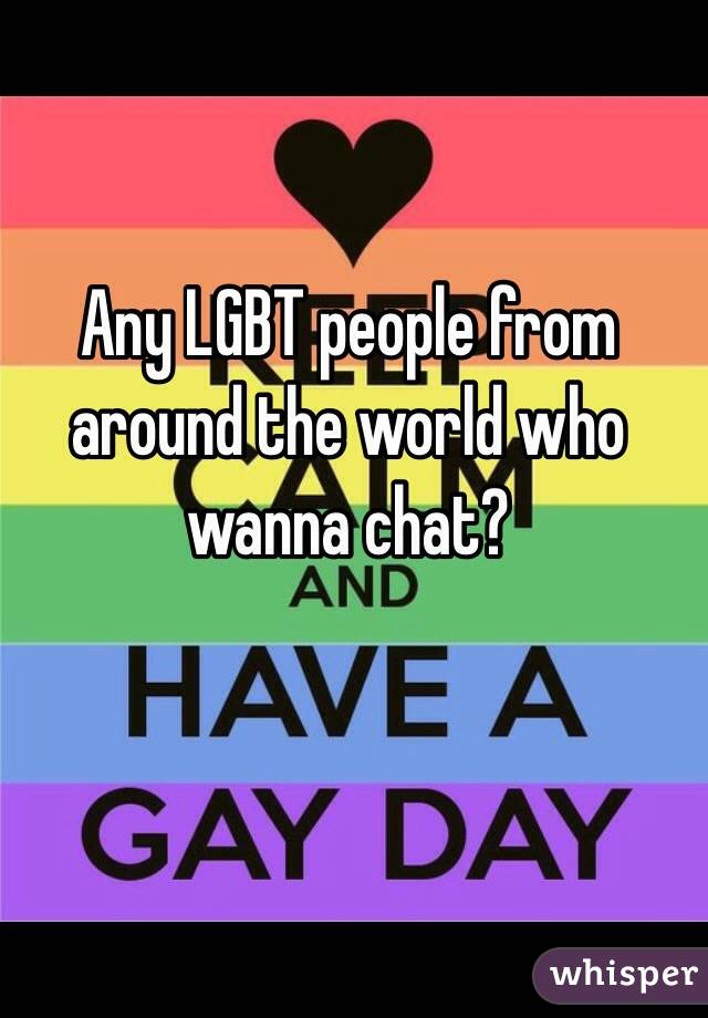 Any LGBT people from around the world who wanna chat?