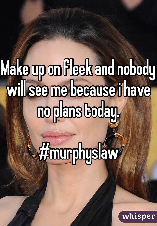 Make up on fleek and nobody will see me because i have no plans today.

#murphyslaw