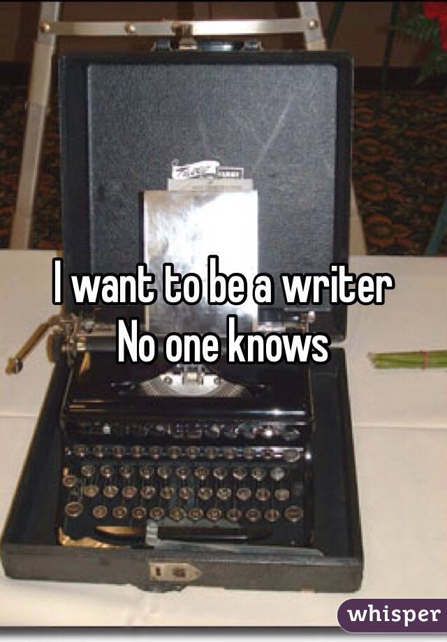 I want to be a writer
No one knows