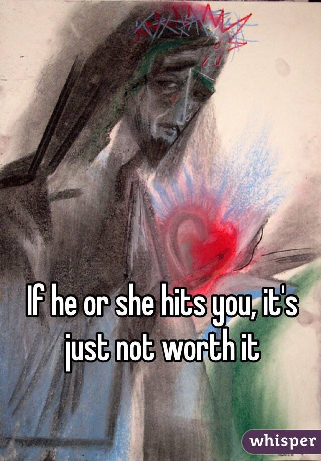 If he or she hits you, it's just not worth it 