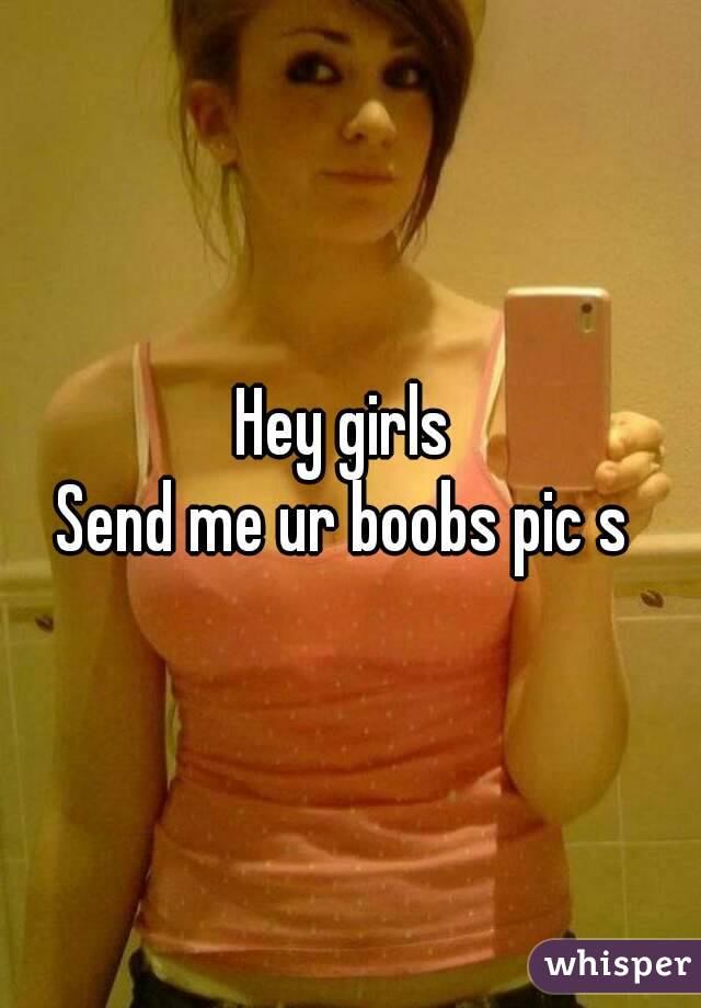 Hey girls 
Send me ur boobs pic s 